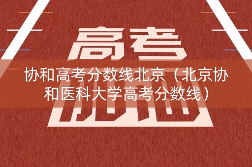 协和高考分数线北京（北京协和医科大学高考分数线）