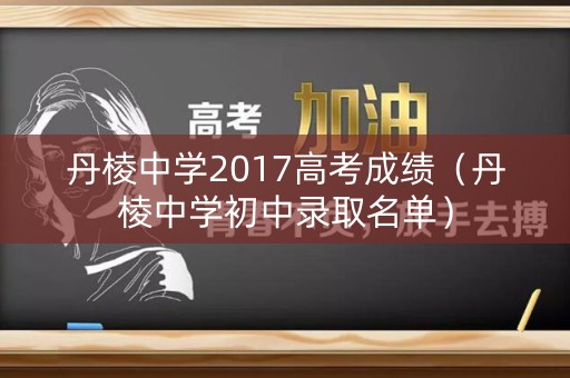 丹棱中学2017高考成绩（丹棱中学初中录取名单）