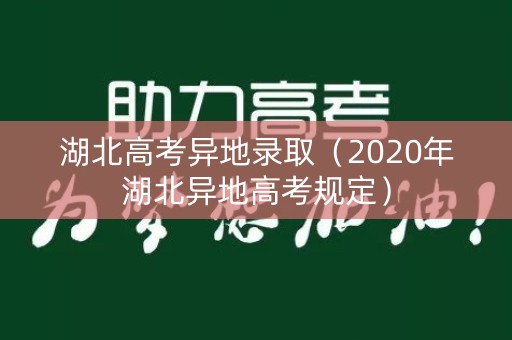 湖北高考异地录取（2020年湖北异地高考规定）