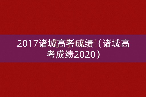2017诸城高考成绩(诸城高考成绩2020) 2017诸城高考成绩(诸城高考成绩2020)