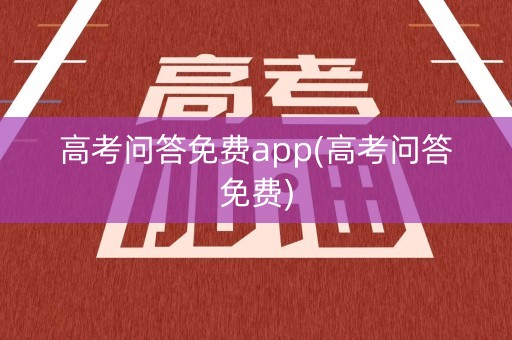 高考问答免费app(高考问答免费)