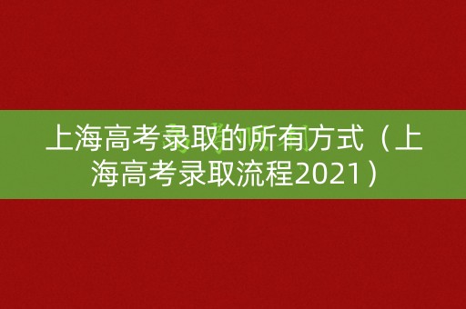 上海高考录取的所有方式（上海高考录取流程2021）