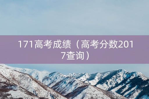 171高考成绩（高考分数2017查询）