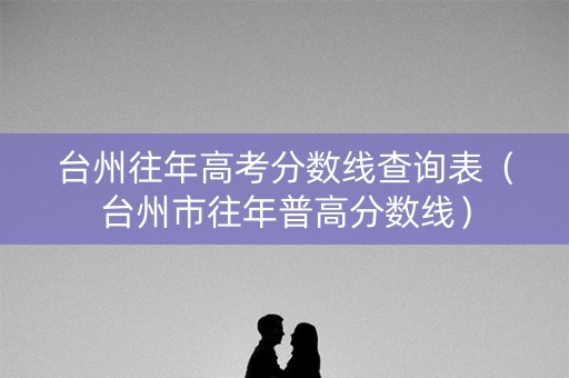 台州往年高考分数线查询表（台州市往年普高分数线）