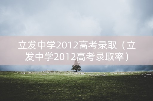 立发中学2012高考录取（立发中学2012高考录取率）