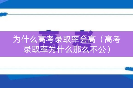 为什么高考录取率会高(高考录取率为什么那么不公) 为什么高考录取率会高(高考录取率为什么那么不公)
