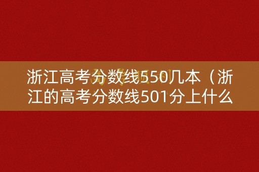 浙江高考分数线550几本（浙江的高考分数线501分上什么）