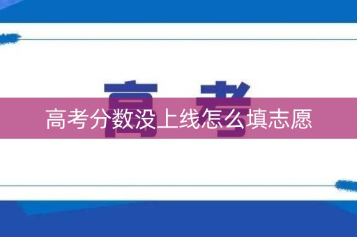高考分数没上线怎么填志愿