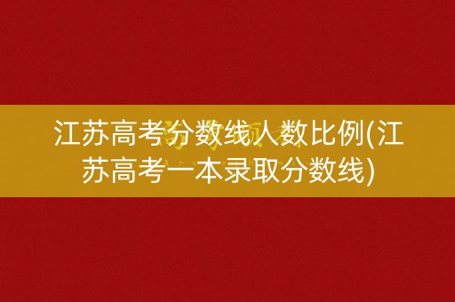 江苏高考分数线人数比例(江苏高考一本录取分数线)