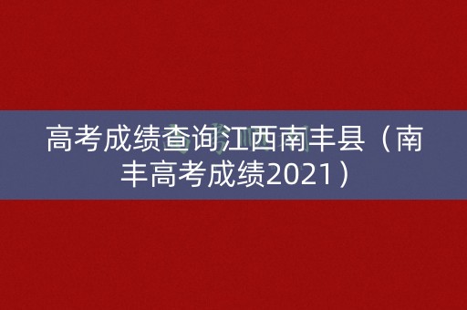 高考成绩查询江西南丰县（南丰高考成绩2021）