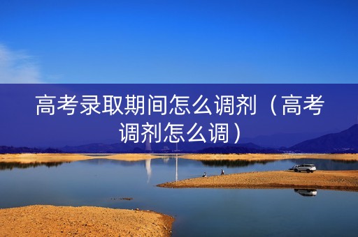 高考录取期间怎么调剂（高考调剂怎么调）