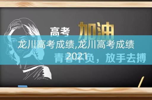 龙川高考成绩,龙川高考成绩2021