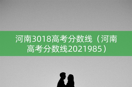 河南3018高考分数线（河南高考分数线2021985）