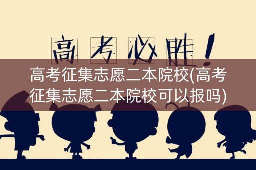 高考征集志愿二本院校(高考征集志愿二本院校可以报吗) 高考征集志愿二本院校(高考征集志愿二本院校可以报吗)