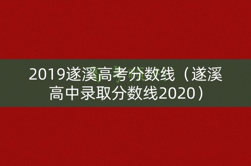 2019遂溪高考分数线（遂溪高中录取分数线2020）