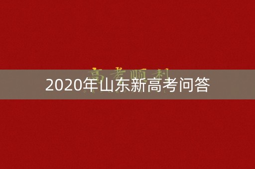 2020年山东新高考问答 2020年山东新高考问答