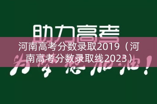 河南高考分数录取2019(河南高考分数录取线2023) 河南高考分数录取2019(河南高考分数录取线2023)