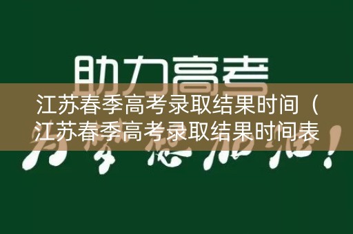 江苏春季高考录取结果时间(江苏春季高考录取结果时间表) 江苏春季高考录取结果时间(江苏春季高考录取结果时间表)
