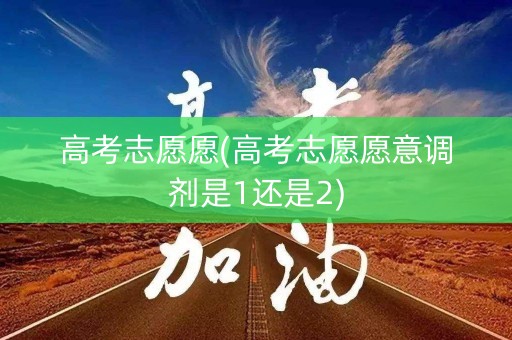 高考志愿愿(高考志愿愿意调剂是1还是2)