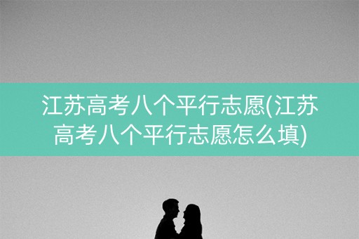 江苏高考八个平行志愿(江苏高考八个平行志愿怎么填)