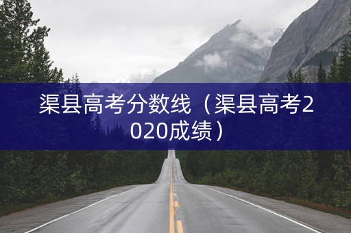 渠县高考分数线（渠县高考2020成绩）