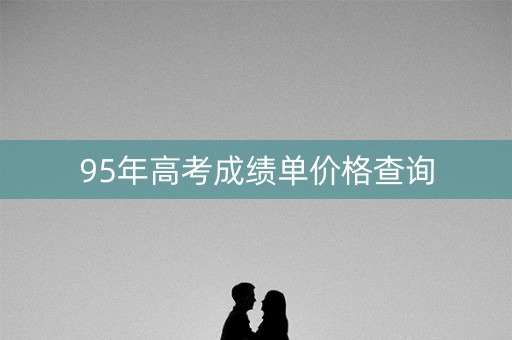 95年高考成绩单价格查询