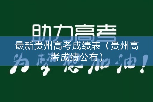 最新贵州高考成绩表（贵州高考成绩公布）