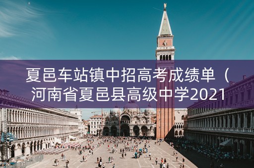 夏邑车站镇中招高考成绩单(河南省夏邑县高级中学2021中考成绩) 夏邑车站镇中招高考成绩单(河南省夏邑县高级中学2021中考成绩)