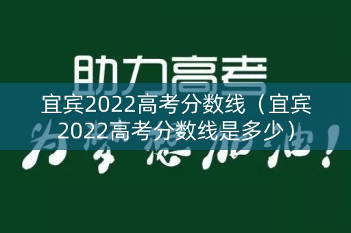 宜宾2022高考分数线（宜宾2022高考分数线是多少）