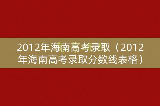 2012年海南高考录取（2012年海南高考录取分数线表格）