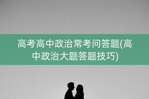 高考高中政治常考问答题(高中政治大题答题技巧)
