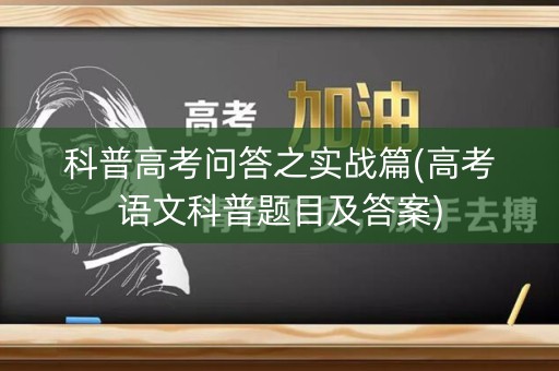 科普高考问答之实战篇(高考语文科普题目及答案)