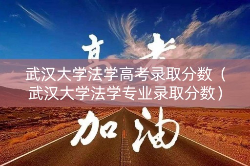 武汉大学法学高考录取分数（武汉大学法学专业录取分数）