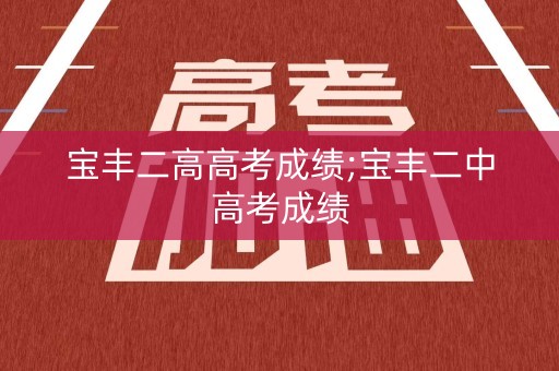 宝丰二高高考成绩;宝丰二中高考成绩