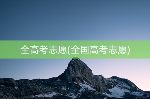 全高考志愿(全国高考志愿)