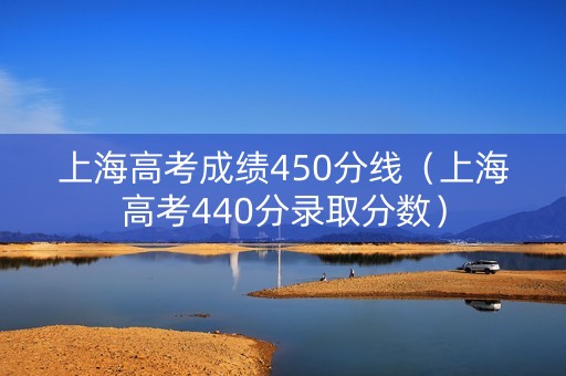 上海高考成绩450分线（上海高考440分录取分数）