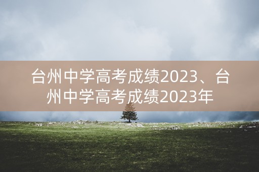 台州中学高考成绩2023、台州中学高考成绩2023年 台州中学高考成绩2023、台州中学高考成绩2023年