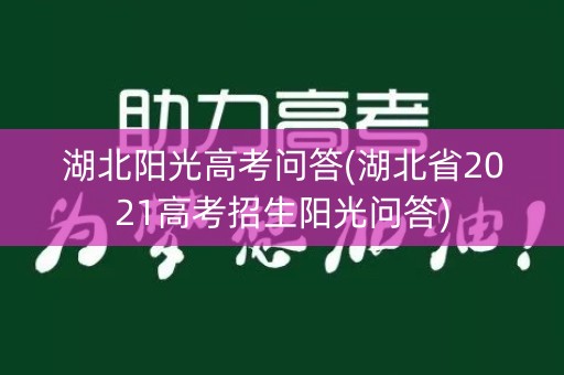 湖北阳光高考问答(湖北省2021高考招生阳光问答)