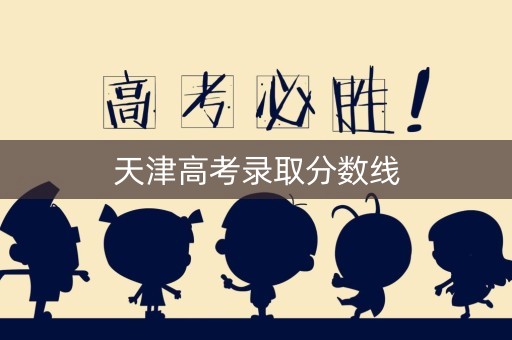 天津高考录取分数线 天津高考录取分数线