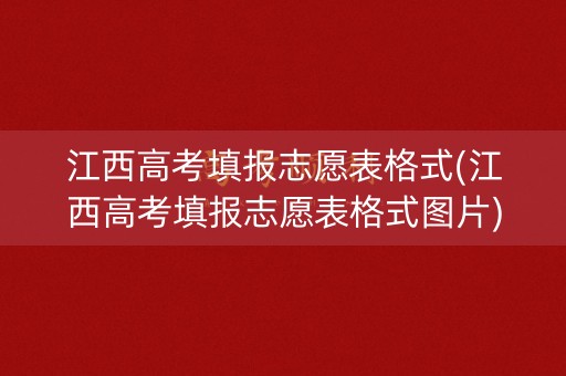江西高考填报志愿表格式(江西高考填报志愿表格式图片)