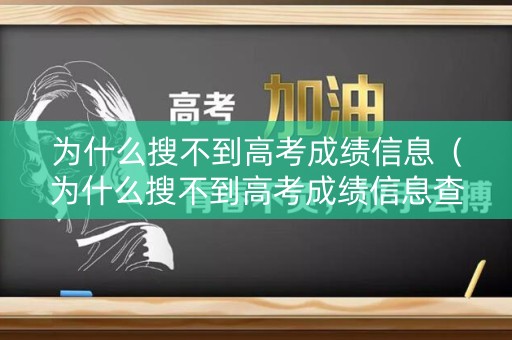 为什么搜不到高考成绩信息（为什么搜不到高考成绩信息查询）