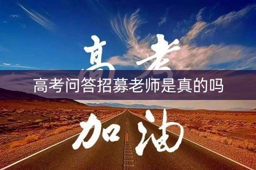高考问答招募老师是真的吗