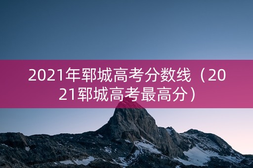 2021年郓城高考分数线（2021郓城高考最高分）