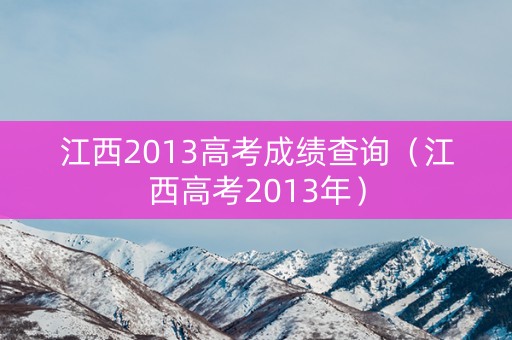 江西2013高考成绩查询(江西高考2013年) 江西2013高考成绩查询(江西高考2013年)
