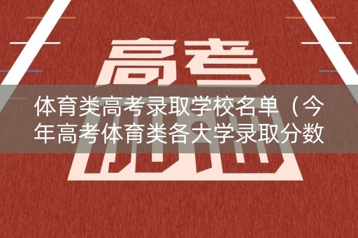 体育类高考录取学校名单(今年高考体育类各大学录取分数线多少?) 体育类高考录取学校名单(今年高考体育类各大学录取分数线多少?)