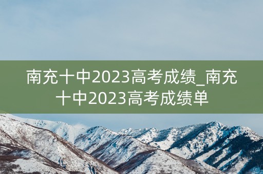 南充十中2023高考成绩_南充十中2023高考成绩单