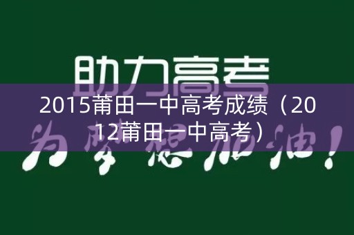 2015莆田一中高考成绩（2012莆田一中高考）