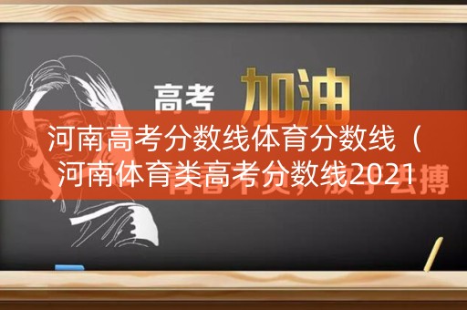河南高考分数线体育分数线（河南体育类高考分数线2021）