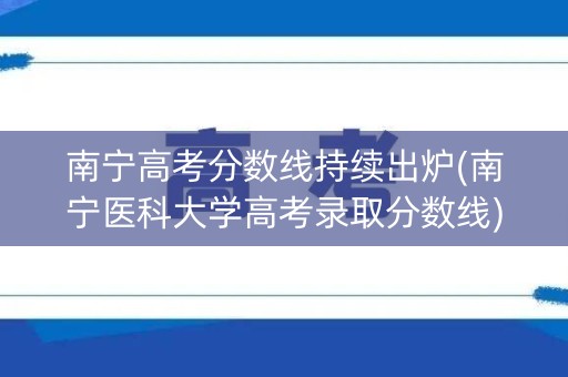 南宁高考分数线持续出炉(南宁医科大学高考录取分数线)