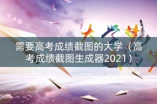 需要高考成绩截图的大学(高考成绩截图生成器2021) 需要高考成绩截图的大学(高考成绩截图生成器2021)